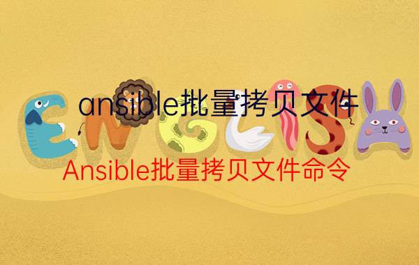 ansible批量拷贝文件 Ansible批量拷贝文件命令